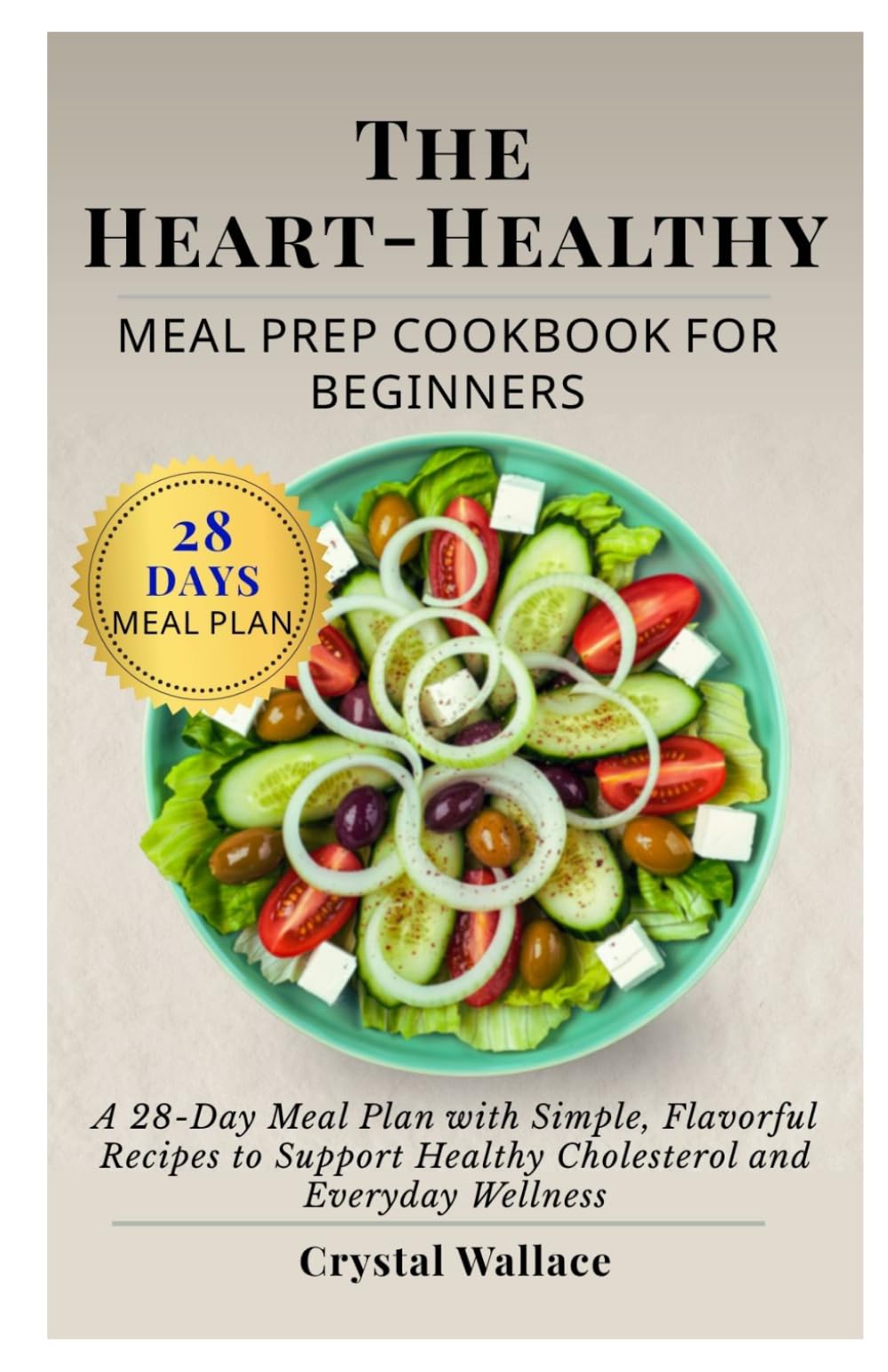 The Heart-Healthy Meal Prep Cookbook for Beginners: A 28-Day Meal Plan with Simple, Flavorful Recipes to Support Healthy Cholesterol and Everyday Wellness