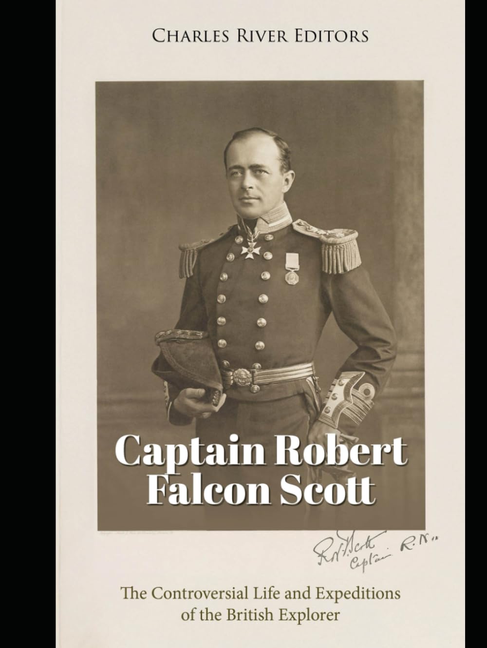 Captain Robert Falcon Scott: The Controversial Life and Expeditions of the British Explorer