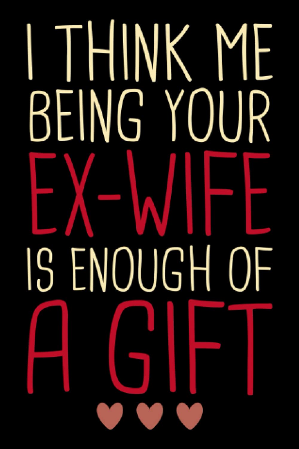 I Think Me Being Your Ex Wife Is Enough Of A Gift, Fathers Day Gift From Ex Wife, Gift for Ex Husband: | Lined Notebook / Journal Gift, 120 pages, 6x9, Soft Cover, Matte Finish