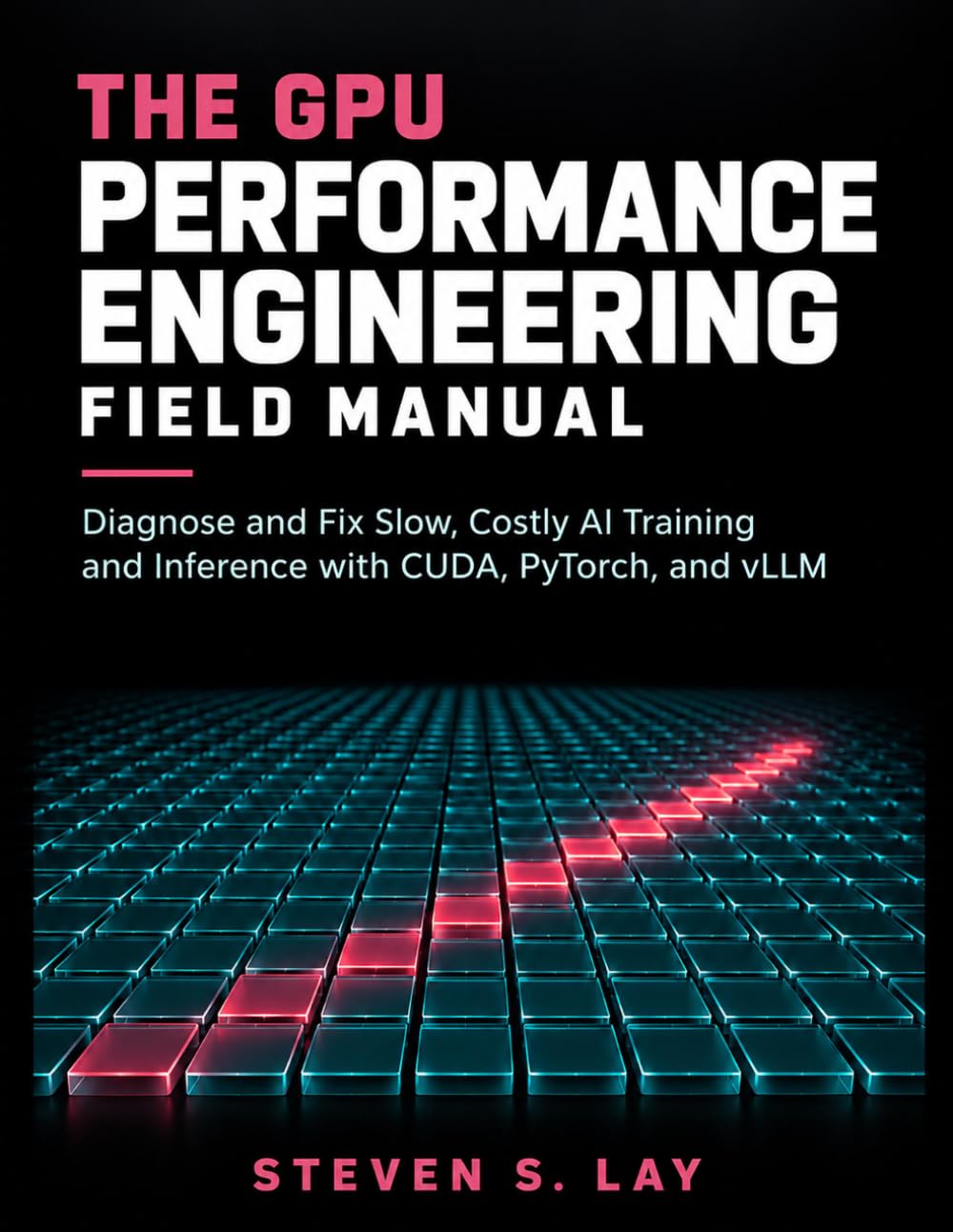 The GPU Performance Engineering Field Manual: Diagnose and Fix Slow, Costly AI Training and Inference with CUDA, PyTorch, and vLLM
