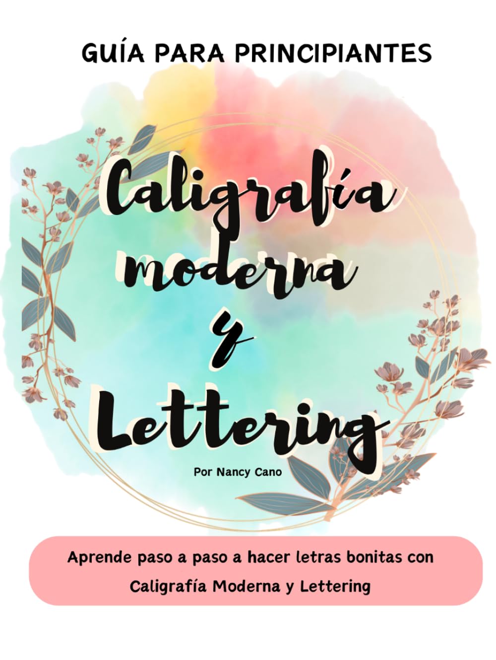 Guía para Principiantes de Caligrafía Moderna y Lettering: Aprende paso a paso a hacer letras bonitas con Caligrafía Moderna y Lettering