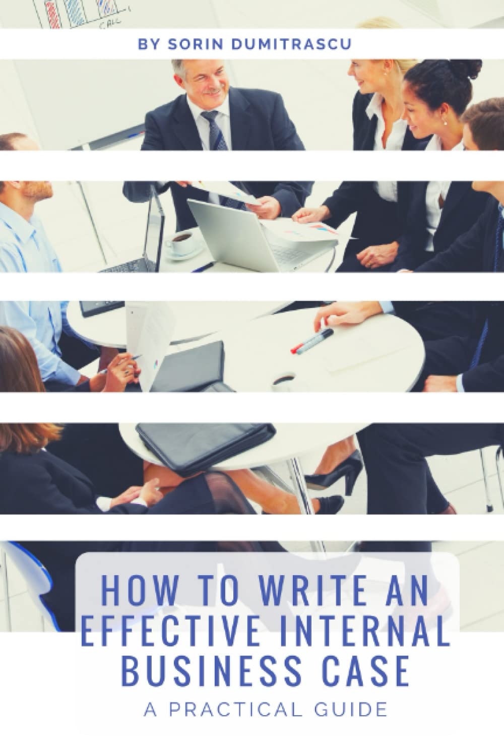 How to Write an Effective Internal Business Case: A Practical Guide: 5 (Productivity)