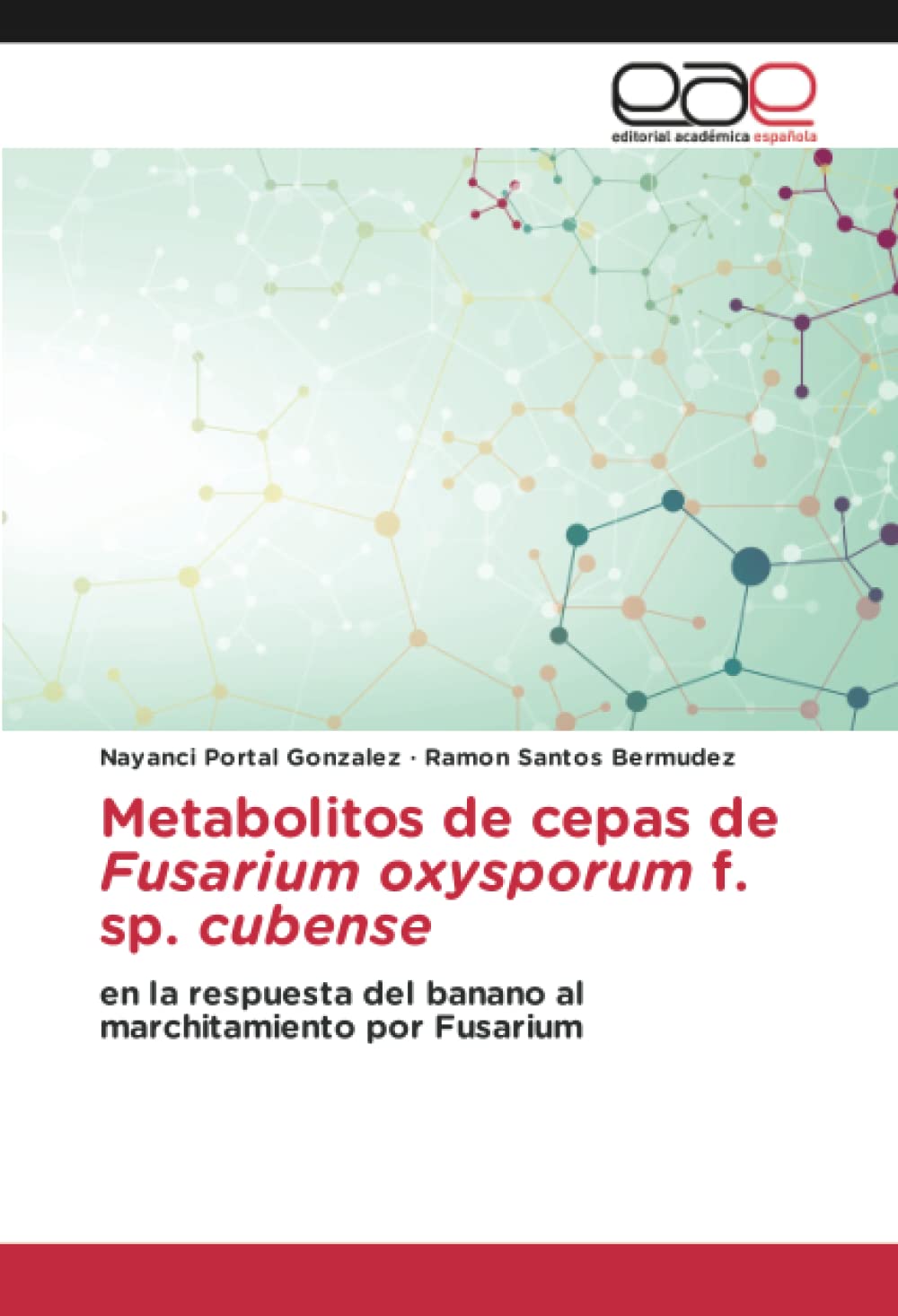 Metabolitos de cepas de Fusarium oxysporum f. sp. cubense: en la respuesta del banano al marchitamiento por Fusarium (Spanish Edition)