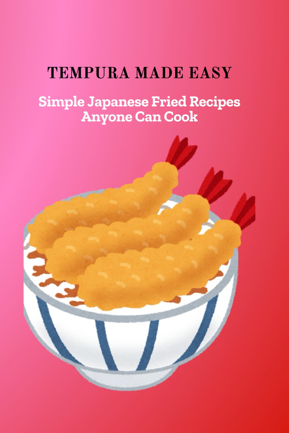 TEMPURA MADE EASY: Simple Japanese Fried Recipes Anyone Can Cook