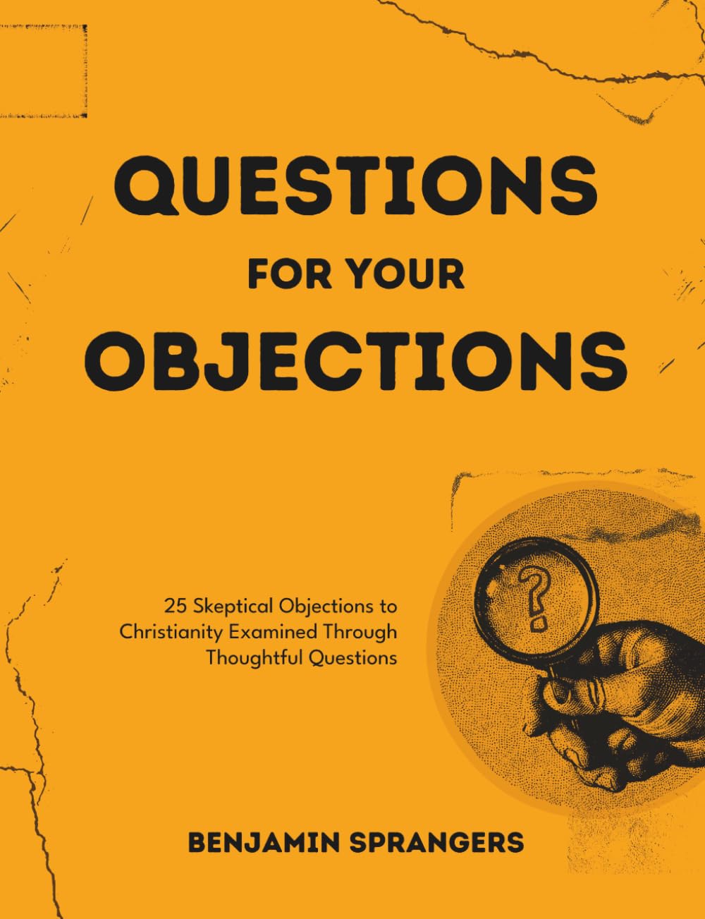 Questions For Your Objections: 25 Skeptical Objections to Christianity Examined Through Thoughtful Questions