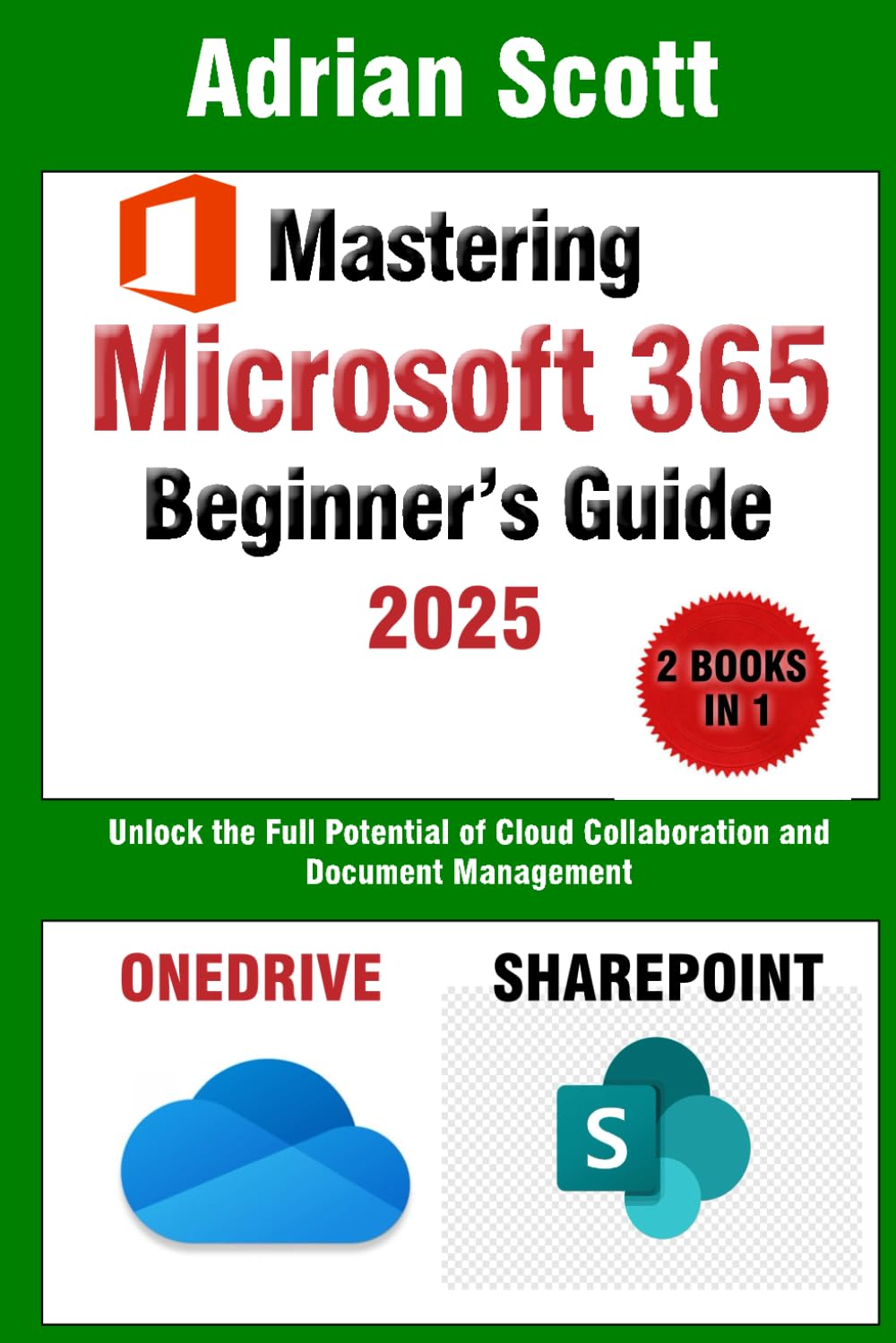 Mastering Microsoft 365: A Comprehensive Beginner’s Guide to OneDrive and SharePoint: Unlock the Full Potential of Cloud Collaboration and Document Management