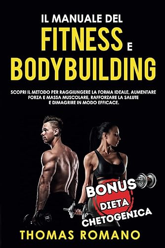 IL MANUALE DEL FITNESS E BODYBUILDING: Scopri il metodo per raggiungere la Forma Ideale, Aumentare Forza e Massa Muscolare, Rafforzare la Salute e Dimagrire in Modo Efficace.: 1
