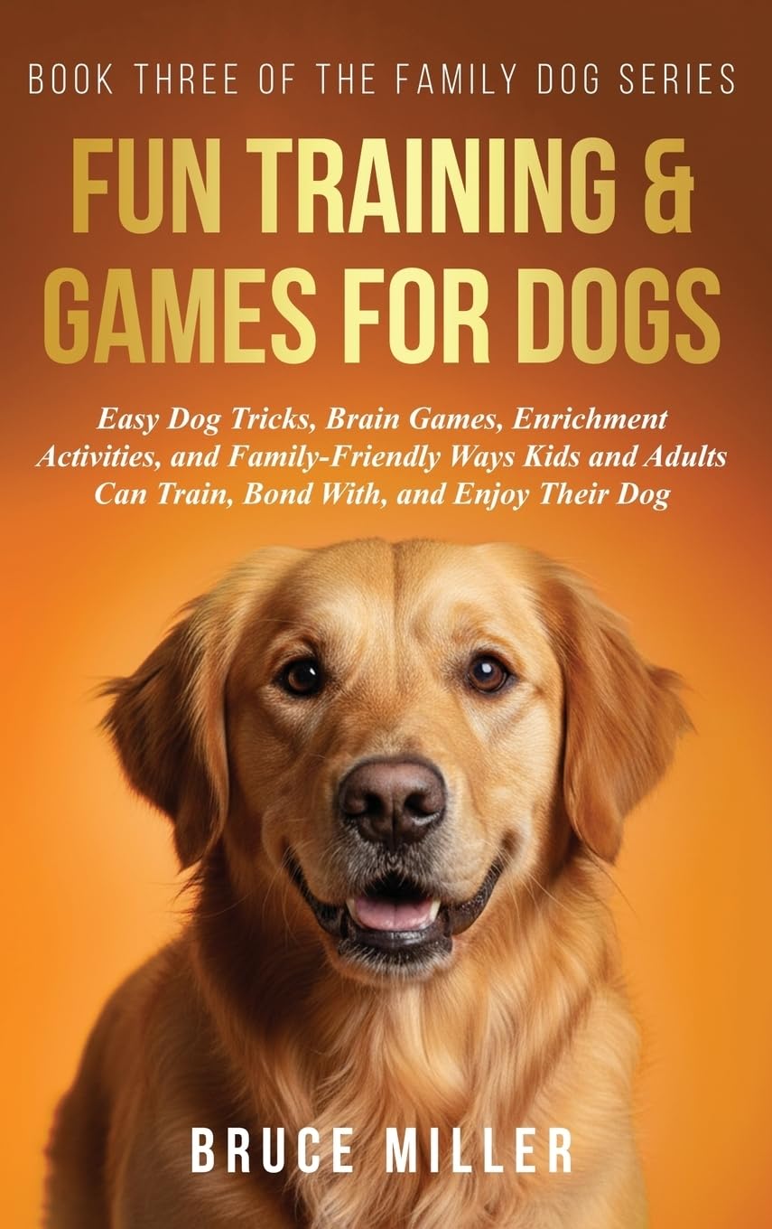 Fun Training & Games for Dogs: Easy Dog Tricks, Brain Games, Enrichment Activities, and Family-Friendly Ways Kids and Adults Can Train, Bond With, and Enjoy Their Dog: 3 (The Family Dog)