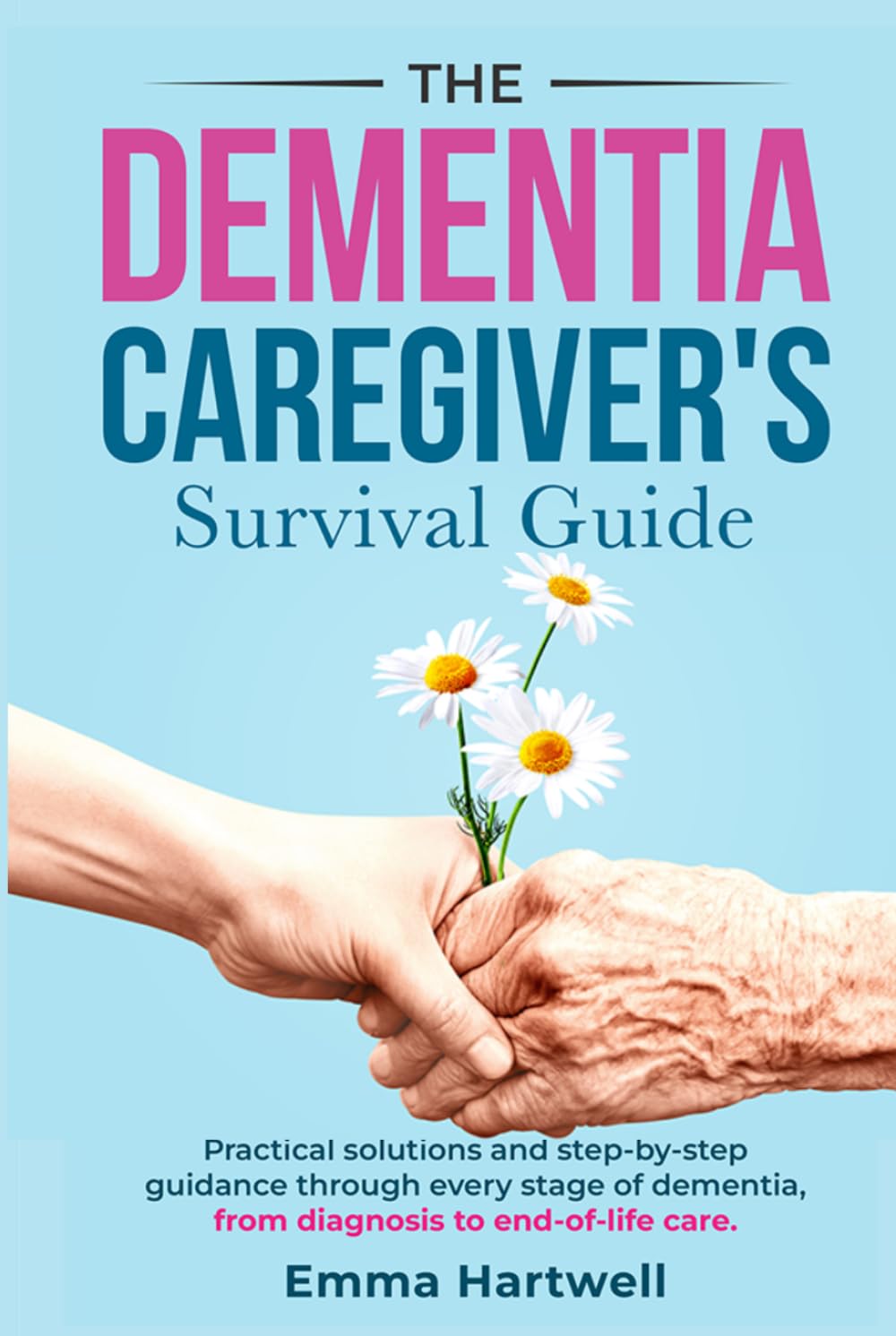 The Dementia Caregiver's Survival Guide: Practical Solutions and Step-By-Step Guidance Through Every Stage Of Dementia, from Diagnosis To End-Of-Life Care