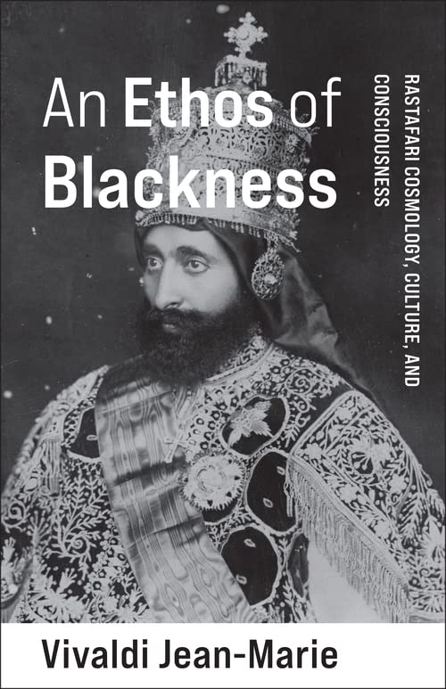 An Ethos of Blackness: Rastafari Cosmology, Culture, and Consciousness (Black Lives in the Diaspora: Past / Present / Future)