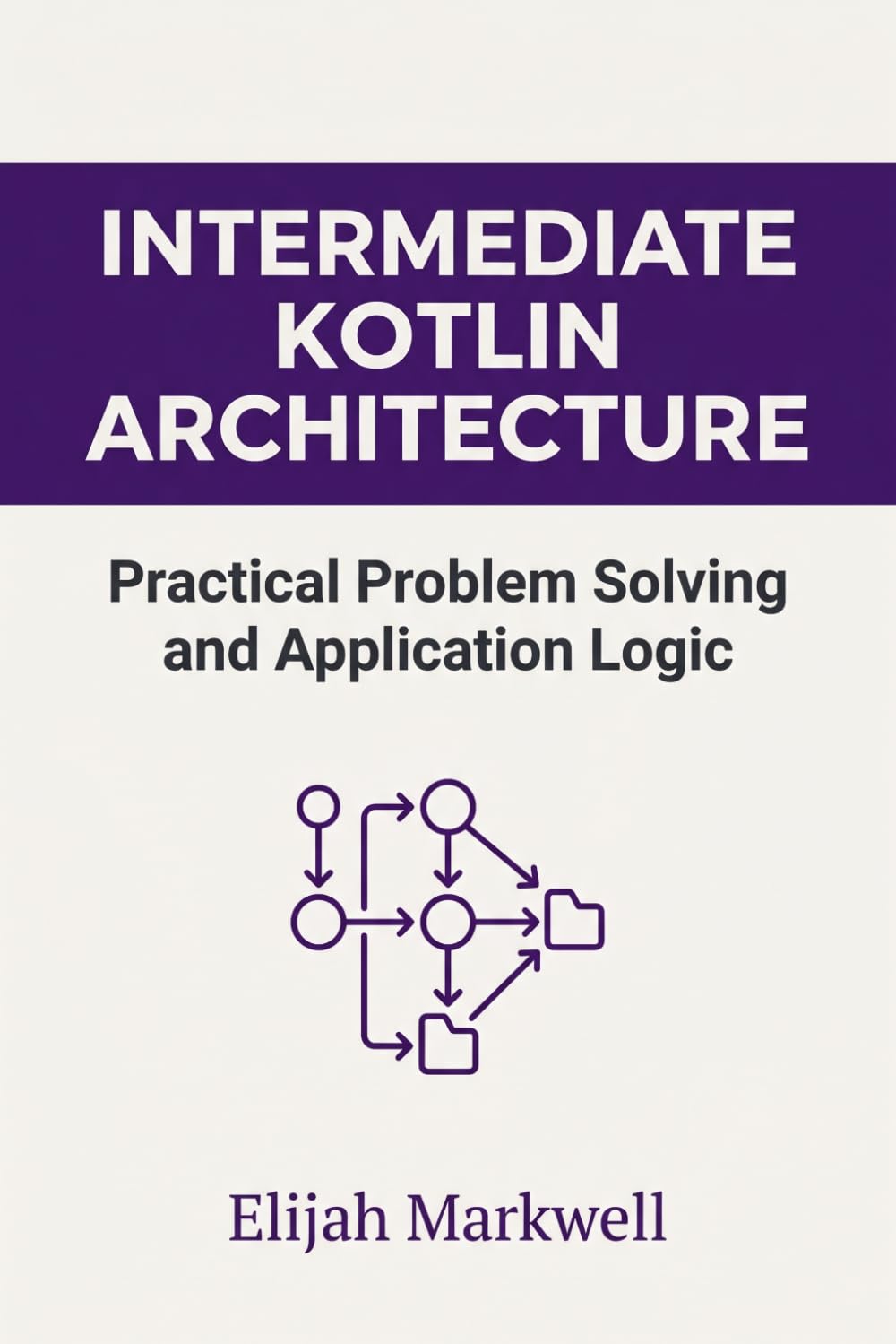 Intermediate Kotlin Architecture: Practical Problem Solving and Application Logic: 2 (Modern Kotlin Architecture)