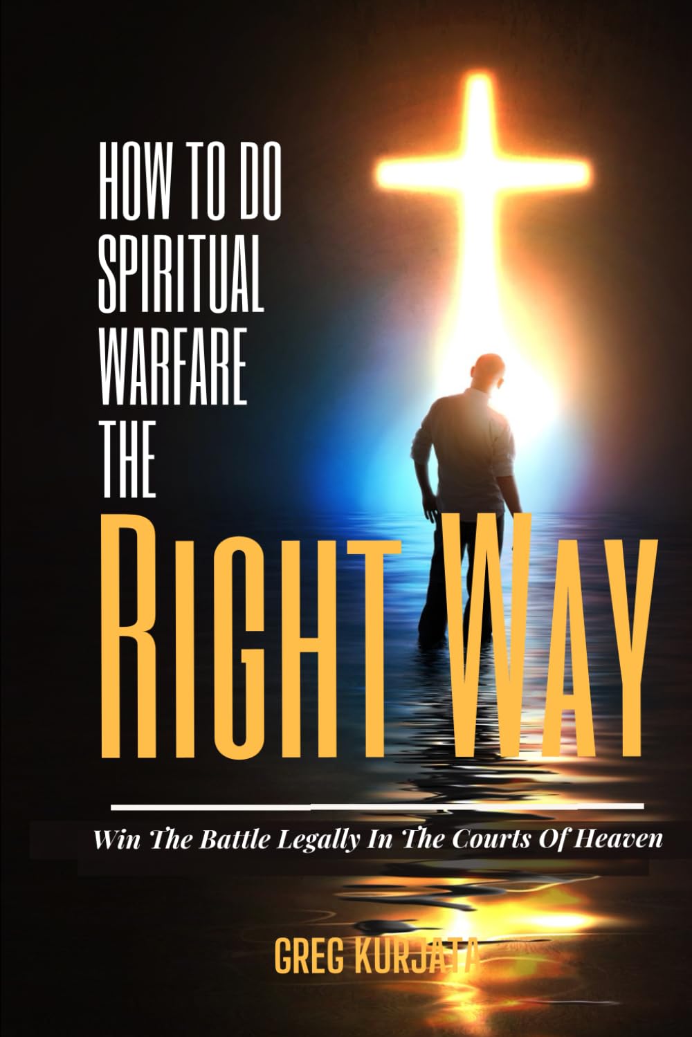 How To Do Spiritual Warfare The Right Way: Increase Your Effectiveness By Winning The Battle Legally First