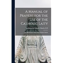 A Manual of Prayers for the Use of the Catholic Laity The Official Prayer Book of the Catholic Church