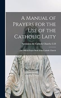 A Manual of Prayers for the Use of the Catholic Laity The Official Prayer Book of the Catholic Church