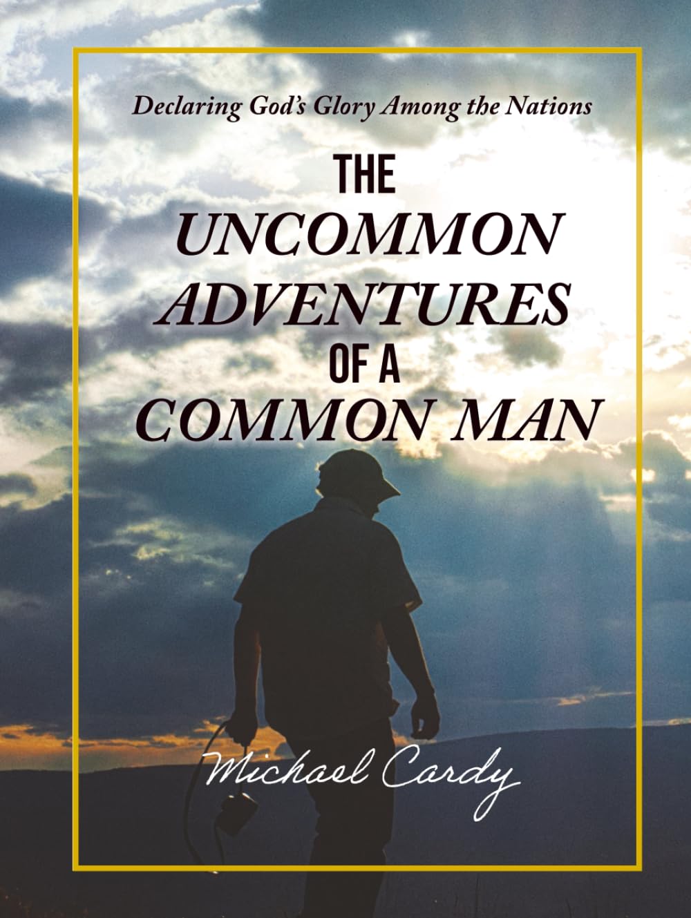 The UNCOMMON ADVENTURES of a COMMON MAN: Declaring God's Glory among the Nations