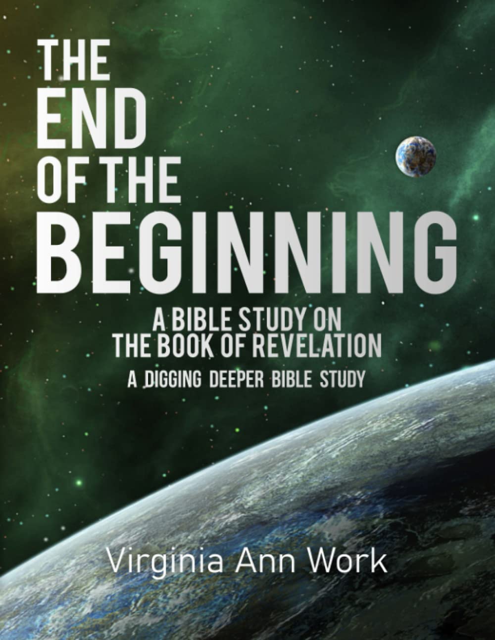The End of the Beginning A Bible Study on the Book of Revelation: A Digging Deeper Bible Study: 1