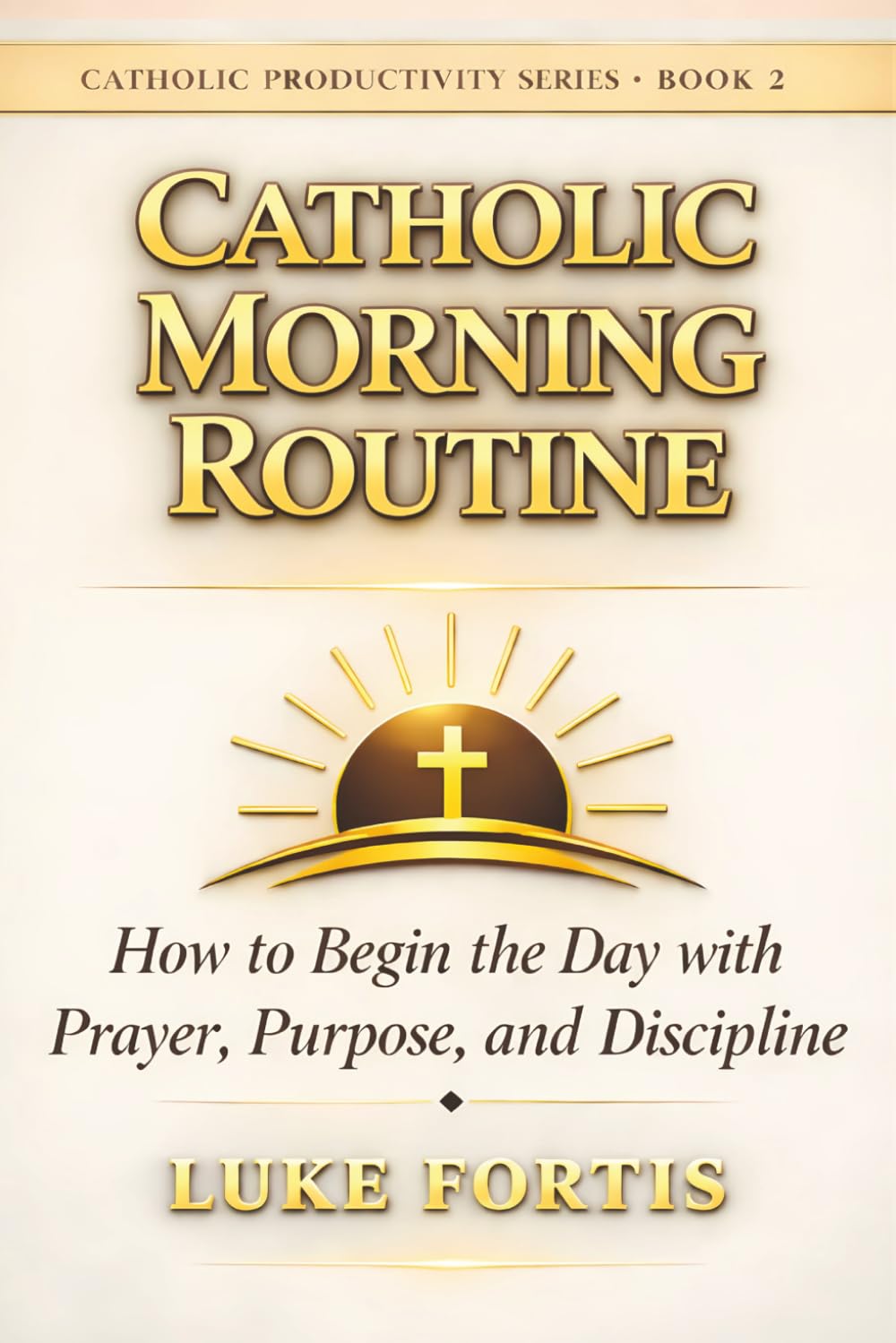 The Catholic Morning Routine: How to Begin the Day with Prayer, Purpose, and Discipline (The Catholic Productivity Series)