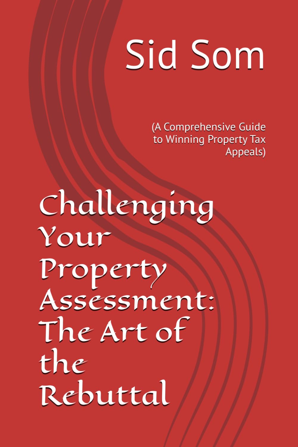 Challenging Your Property Assessment: The Art of the Rebuttal: (A Comprehensive Guide to Winning Property Tax Appeals)