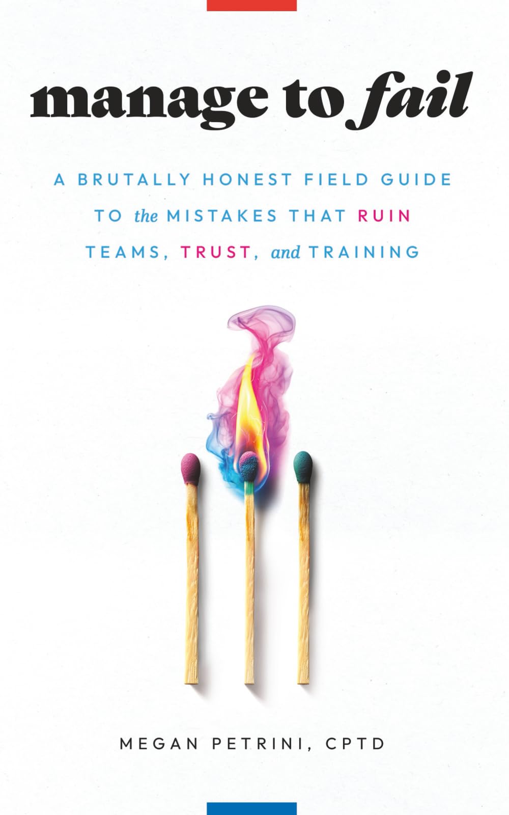 Manage to Fail: A Brutally Honest Field Guide to the Mistakes That Ruin Teams, Trust, and Training