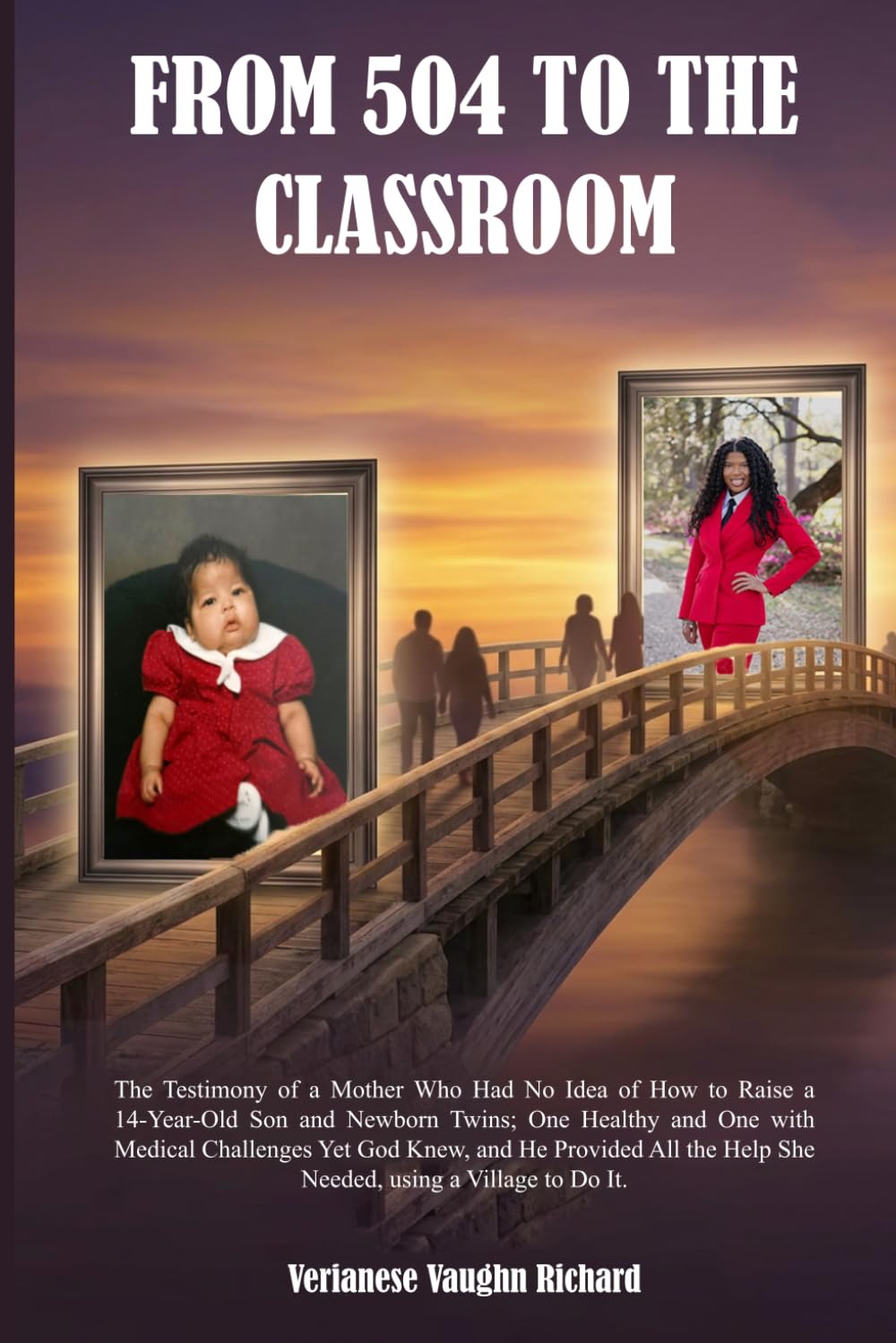 FROM 504 TO THE CLASSROOM: “The Testimony of a Mother Who Had No Idea of How to Raise a 14 Year Old Son and Newborn Twins; One Healthy and One with ... Help She Needed, using a Village to Do It.”
