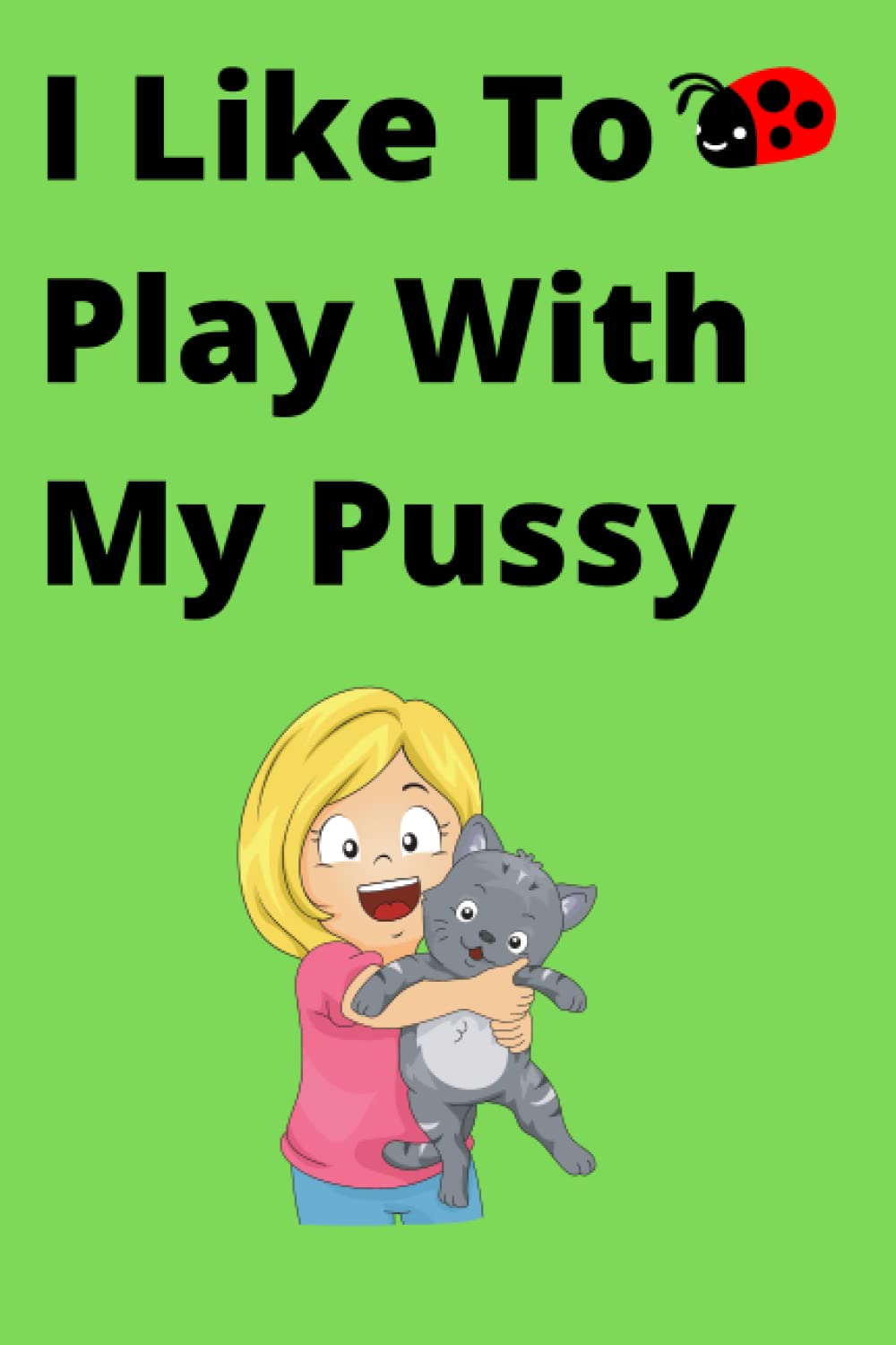 I Like To Play With My Pussy: Fake Notebook Cover. Prank Book Cover. Spoof Book Cover. Hilarious Gift. Lined Notebook With Joke Cover. 120 lined pages.