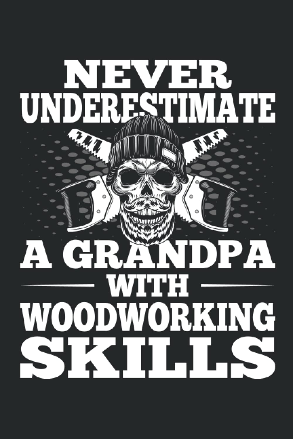 Never Underestimate A grandpa with woodworking skills: woodworking log book,wood working journal notebook