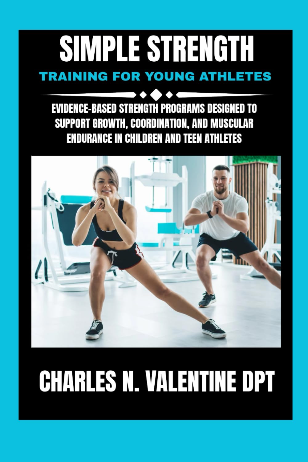 Simple Strength Training For Young Athletes: Evidence-Based Strength Programs Designed to Support Growth, Coordination, and Muscular Endurance in ... N. Valentine DPT Fitness Routine Series)