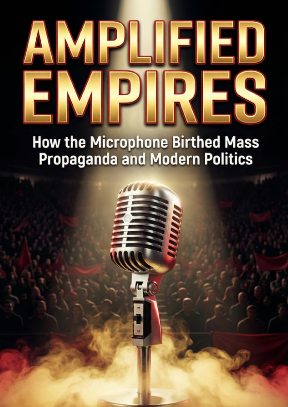Amplified Empires: How the Microphone Birthed Mass Propaganda and Modern Politics