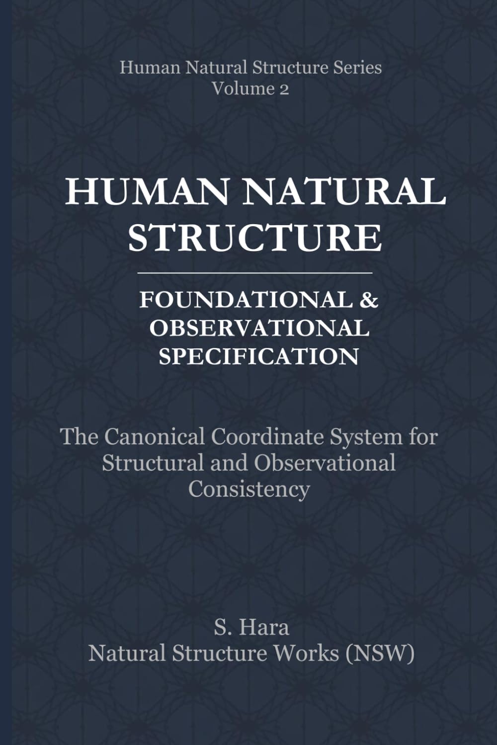 Human Natural Structure Foundational & Observational Specification: The Canonical Coordinate System for Structural and Observational Consistency (Human Natural Structure Series)