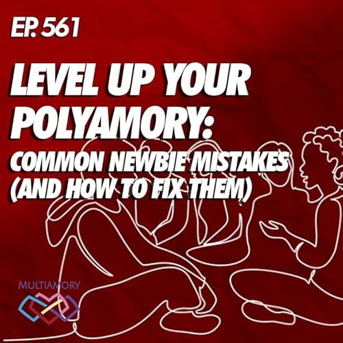 561 - Level Up Your Polyamory: Common Newbie Mistakes (and How to Fix Them)