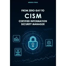 FROM ZERO-DAY TO CISM CERTIFIED INFORMATION SECURITY MANAGER A Comprehensive Guide to Mastering Information Security Governance, Risk, and Incident Management