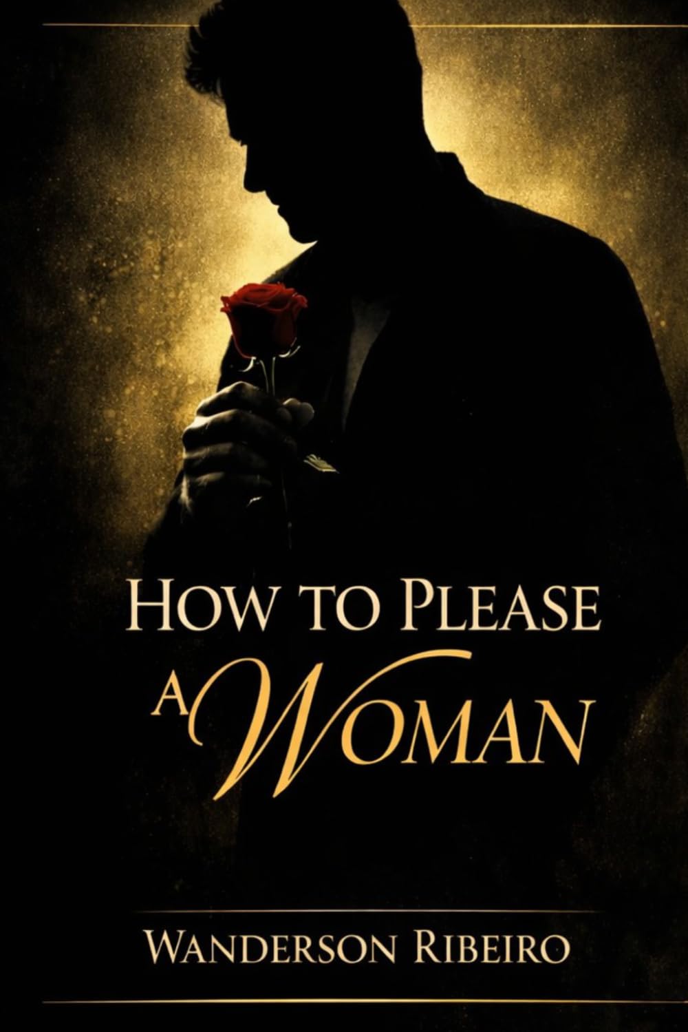 How to Please a Woman: The Complete Guide to Physical Intimacy and Sensual Pleasure
