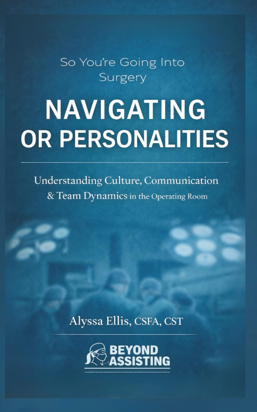So You're Going Into Surgery?: Beyond Assisting's Guide: Navigating OR Personalities