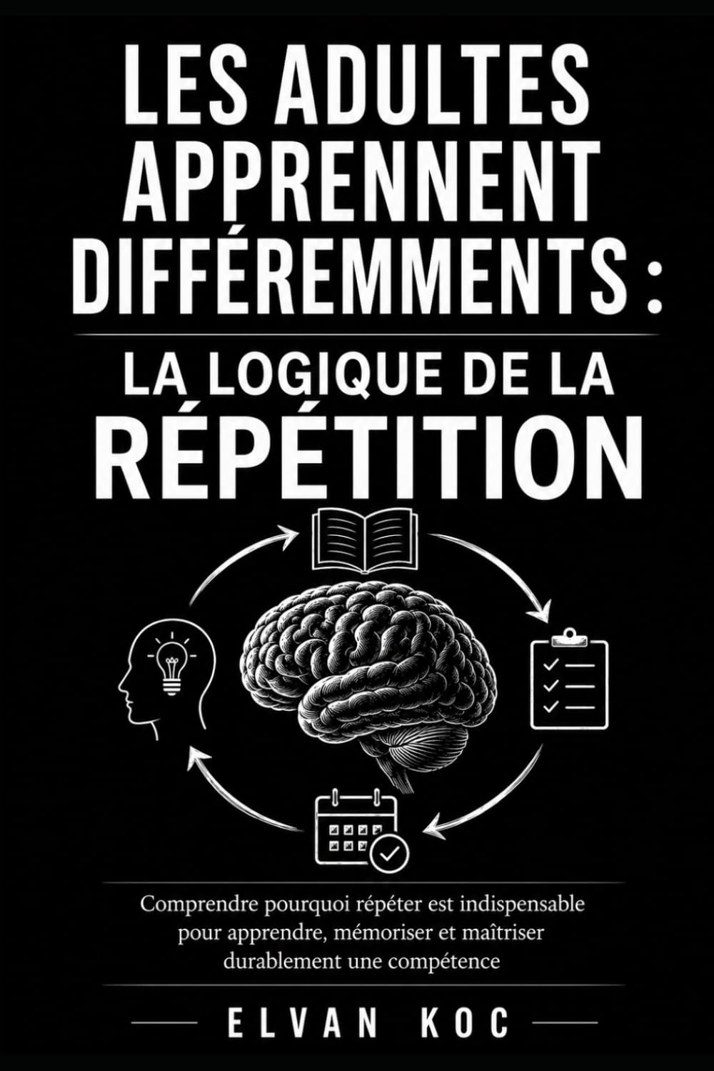 LES ADULTES APPRENNENT DIFFÉREMMENTS : LA LOGIQUE DE LA RÉPÉTITION: Comprendre pourquoi répéter est indispensable pour apprendre, mémoriser et maîtriser durablement une compétence