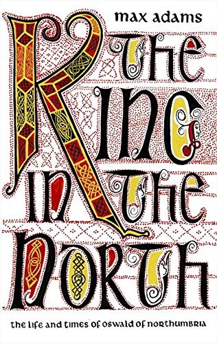 The King in the North: The Life and Times of Oswald of Northumbria