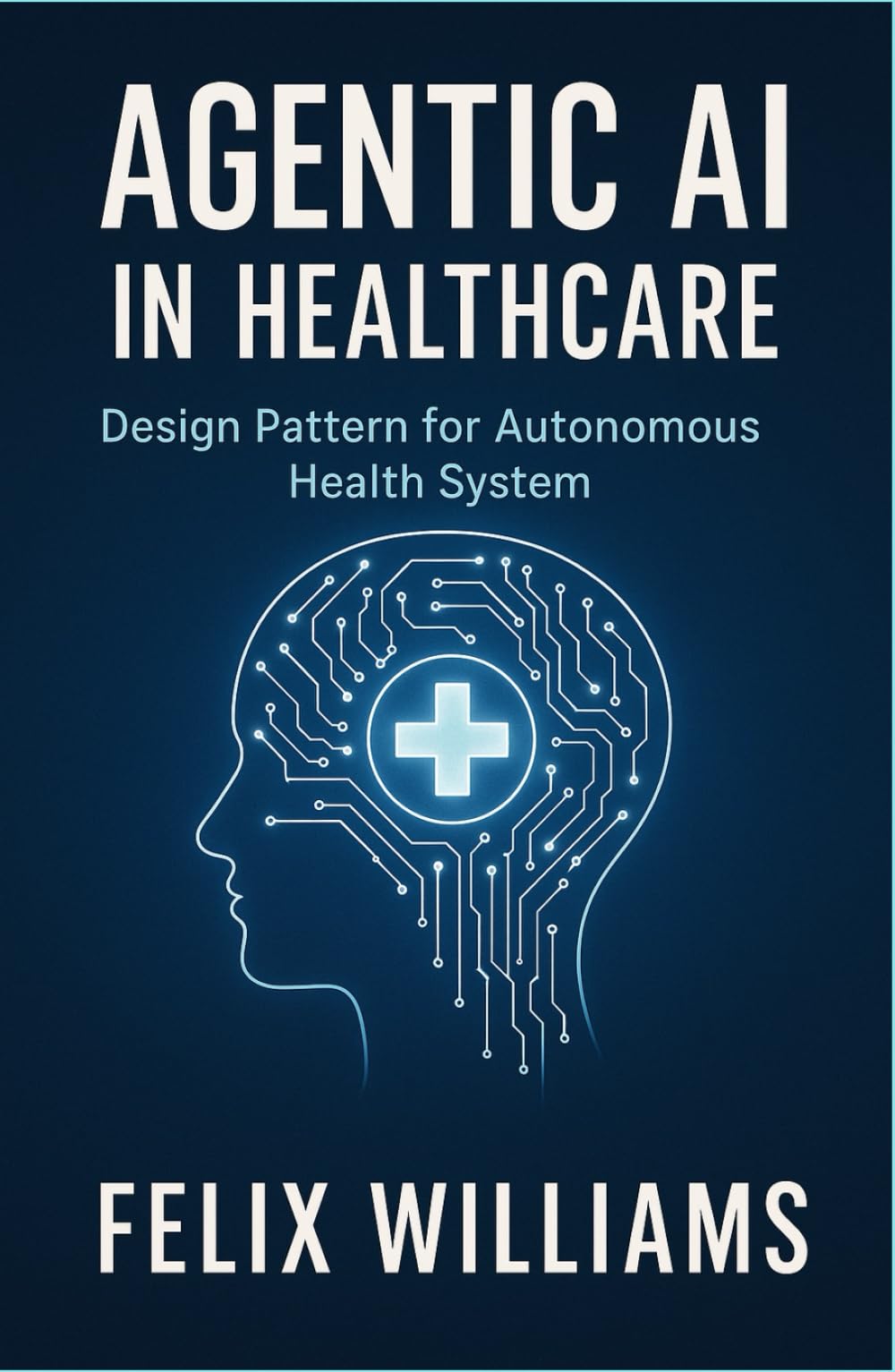AGENTIC AI IN HEALTHCARE: Design Patterns for Autonomous Health Systems (Ai Assisted Programming Handbooks)
