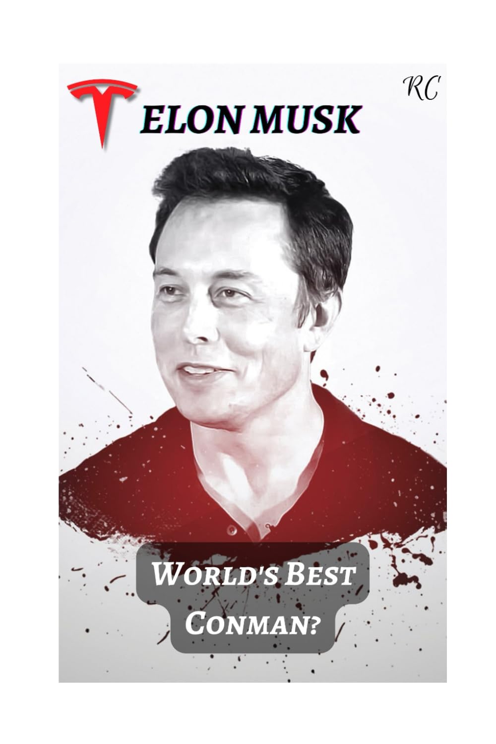 Elon Musk: World's Best Conman?: The Man, The Myth, and The Reality Behind Tesla's Controversial Genius