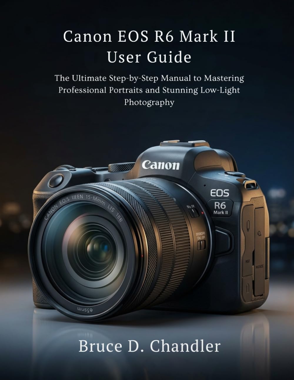 Canon EOS R6 Mark II User Guide: The Ultimate Step-by-Step Manual to Mastering Professional Portraits and Stunning Low-Light Photography