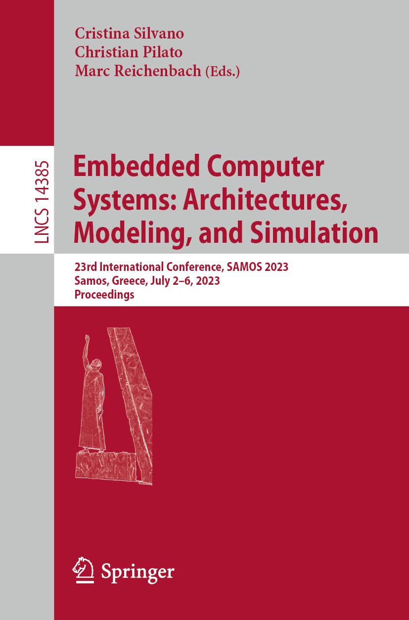 Embedded Computer Systems: Architectures, Modeling, and Simulation: 23rd International Conference, SAMOS 2023, Samos, Greece, July 2–6, 2023, Proceedings: 14385 (Lecture Notes in Computer Science)