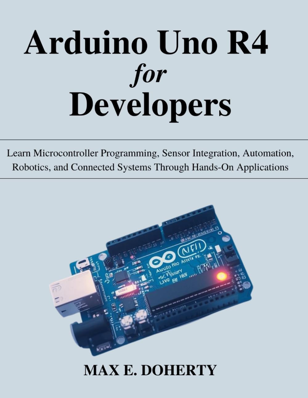 Arduino Uno R4 for Developers: Learn Microcontroller Programming, Sensor Integration, Automation, Robotics, and Connected Systems Through Hands-On ... Today, Professional Tomorrow in Tech)