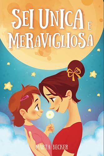 Sei Unica e Meravigliosa!: Storie ispiratrici per bambine con una forte rilevanza pedagogica per accrescere la fiducia in se stessi, l’autostima e il coraggio