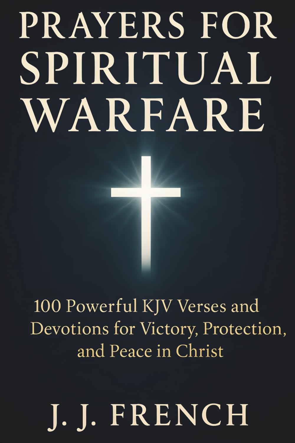Prayers for Spiritual Warfare: 100 Powerful KJV Bible Verses and Devotions for Victory, Protection, and Peace in Christ (Tools for the Christian Warrior Series)