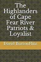 The Highlanders of Cape Fear River Patriots & Loyalist 1676391347 Book Cover
