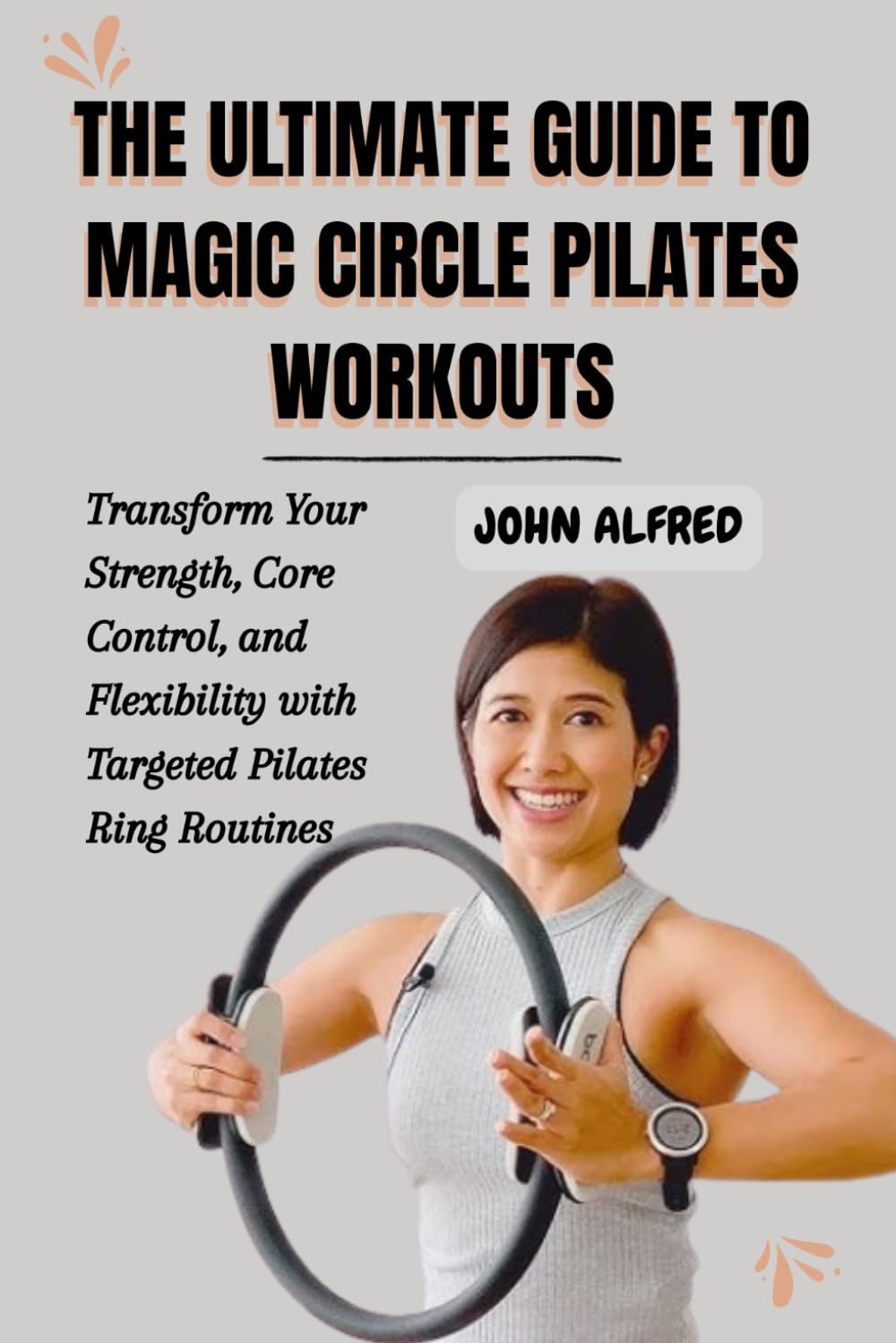 THE ULTIMATE GUIDE TO MAGIC CIRCLE PILATES WORKOUTS: Transform Your Strength, Core Control, and Flexibility with Targeted Pilates Ring Routines