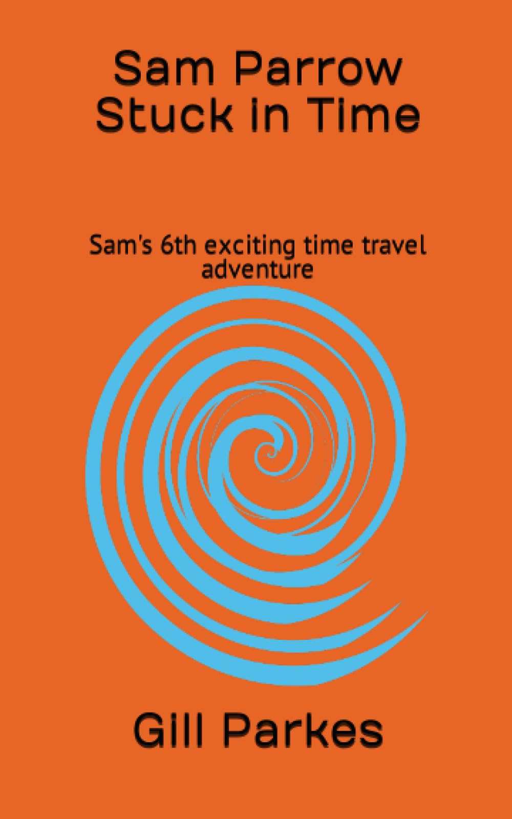 Sam Parrow Stuck in Time: Sam's 6th exciting time travel adventure (Sam Parrow's Time Travel Adventures)