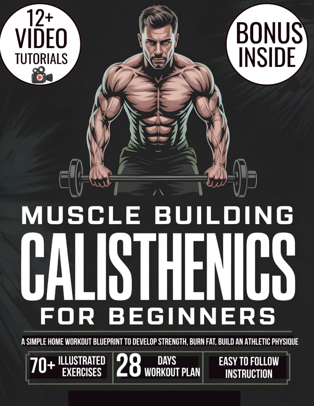 Muscle Building Calisthenics for Beginners: A Simple Home Workout Plan to Develop Strength, Increase Stamina, Burn Fat, Improve Mobility, and Create an Athletic Physique Using Only Your Own Body