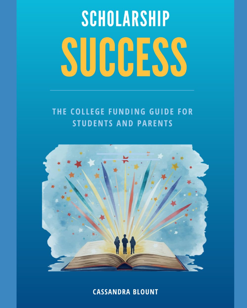Scholarship Success: The College Funding Guide for Students and Parents