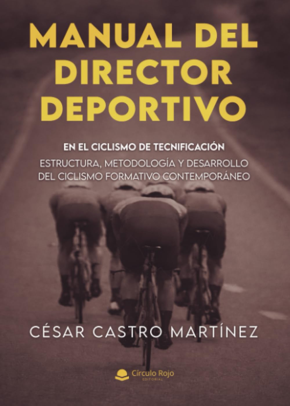MANUAL DEL DIRECTOR DEPORTIVO EN EL CICLISMO DE TECNIFICACION: Estructura, metodología y desarrollo del ciclismo formativo contemporáneo