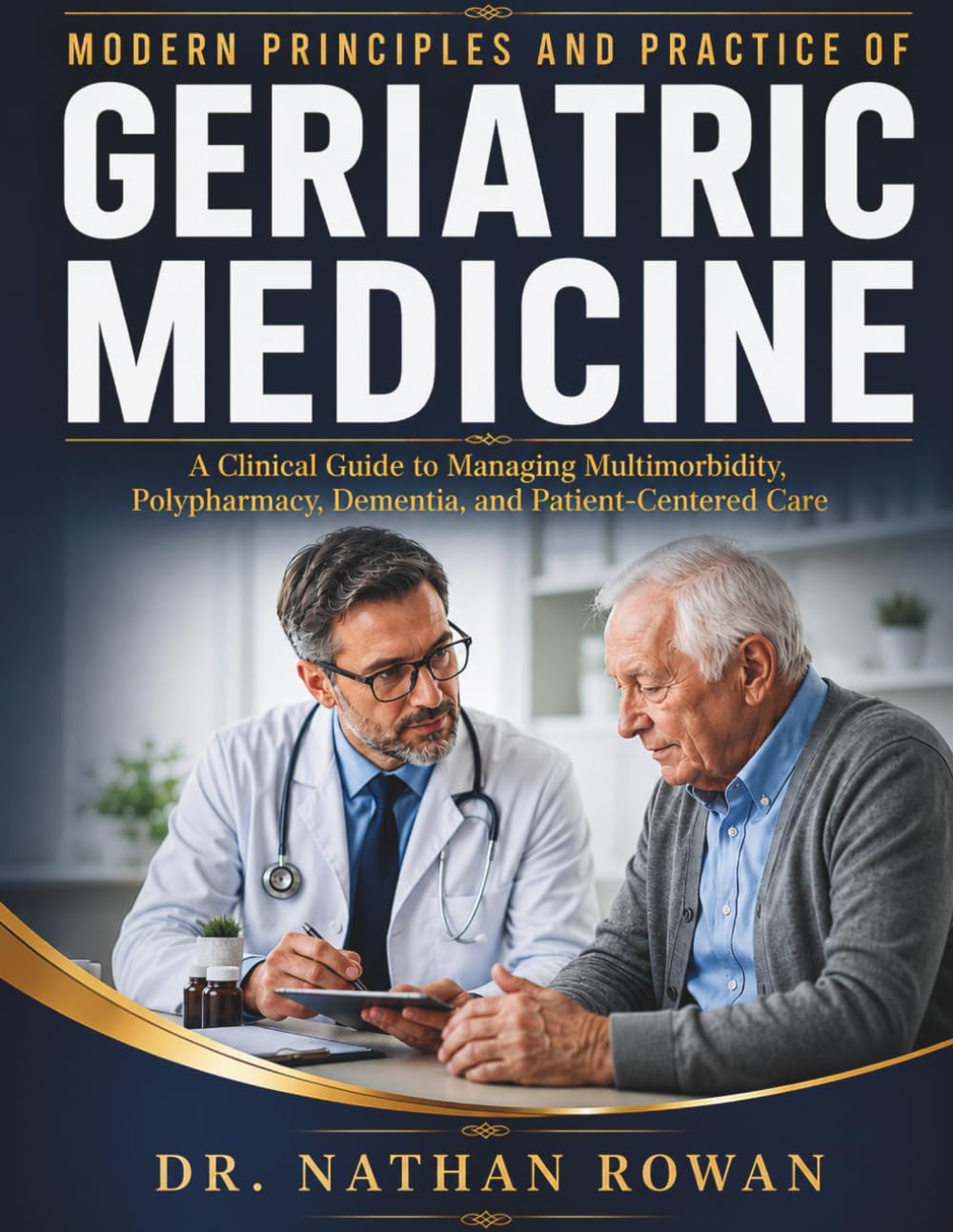 Modern Principles and Practice of Geriatric Medicine: A Clinical Guide to Managing Multimorbidity, Polypharmacy, Frailty, Dementia, and Patient-Centered Care