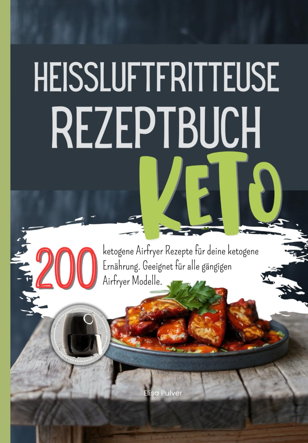 Heissluftfritteuse Rezeptbuch Keto: 200 ketogene Airfryer Rezepte für deine ketogene Ernährung. Geeignet für alle gängigen Airfryer Modelle.